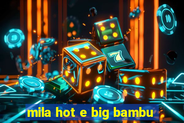 mila hot e big bambu